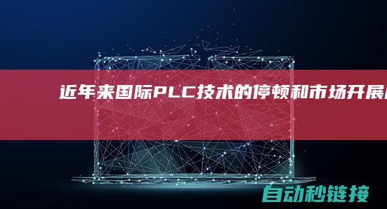 近年来国际PLC技术的停顿和市场开展展望|PLC论坛|彭瑜