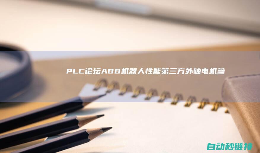 PLC论坛|ABB机器人性能第三方外轴电机参数