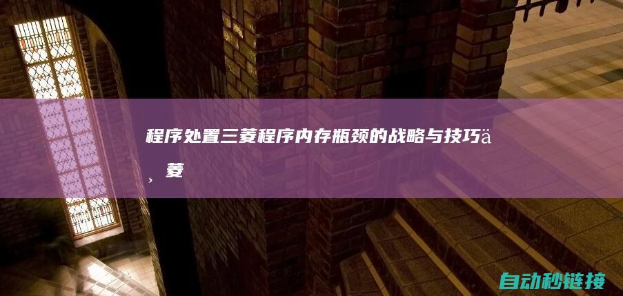 程序|处置三菱程序内存瓶颈的战略与技巧|三菱 (处置程序是什么意思)