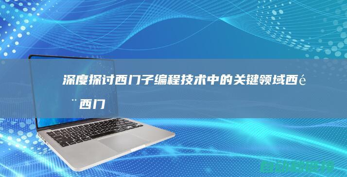 深度探讨西门子编程技术中的关键领域 (西门西门)