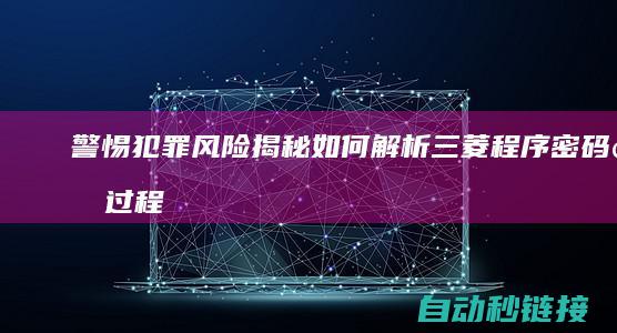 警惕犯罪风险：揭秘如何解析三菱程序密码的过程和潜在危害 (警惕犯罪风险的措施)